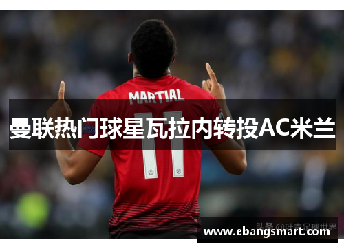 曼联热门球星瓦拉内转投AC米兰