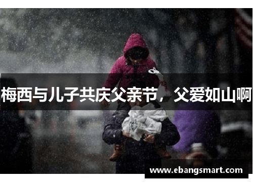 梅西与儿子共庆父亲节，父爱如山啊